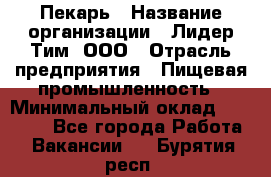 Пекарь › Название организации ­ Лидер Тим, ООО › Отрасль предприятия ­ Пищевая промышленность › Минимальный оклад ­ 20 000 - Все города Работа » Вакансии   . Бурятия респ.